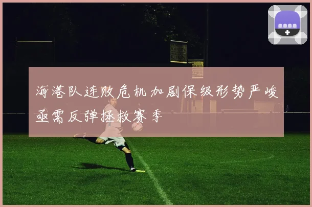 海港队连败危机加剧保级形势严峻亟需反弹拯救赛季